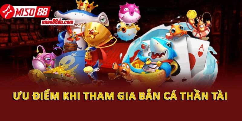 Bắn Cá Thần Tài: Hướng Dẫn Từ A - Z Cho Người Chơi Mới 1 Ưu điểm khi tham gia bắn cá thần tài